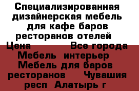 Специализированная дизайнерская мебель для кафе,баров,ресторанов,отелей › Цена ­ 5 000 - Все города Мебель, интерьер » Мебель для баров, ресторанов   . Чувашия респ.,Алатырь г.